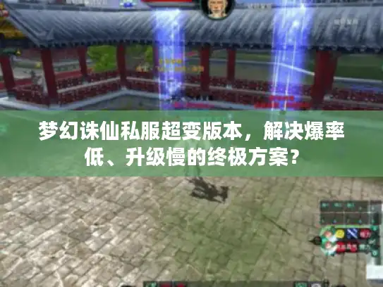 梦幻诛仙私服超变版本，解决爆率低、升级慢的终极方案？