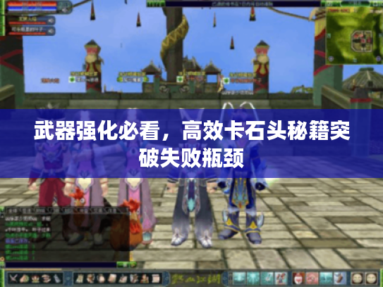 武器强化必看，高效卡石头秘籍突破失败瓶颈