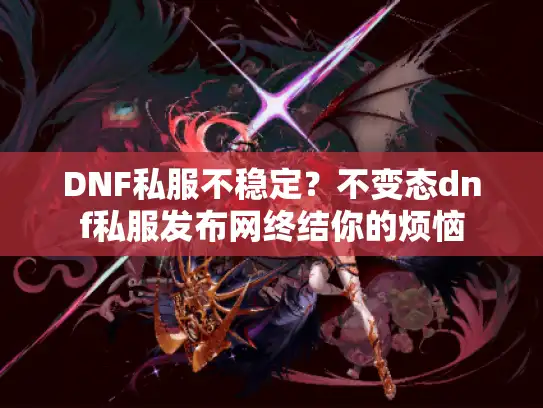DNF私服不稳定?不变态dnf私服发布网终结你的烦恼 DNF私服不稳定?不变态dnf私服发布网终结你的烦恼