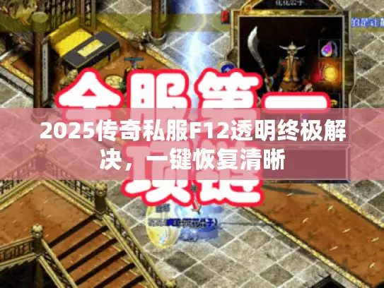 2025传奇私服F12透明终极解决,一键恢复清晰 2025传奇私服F12透明终极解决,一键恢复清晰