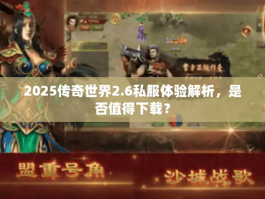 2025传奇世界2.6私服体验解析，是否值得下载？