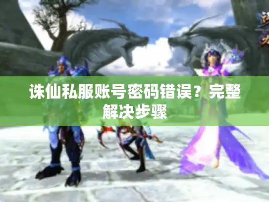 诛仙私服账号密码错误？完整解决步骤