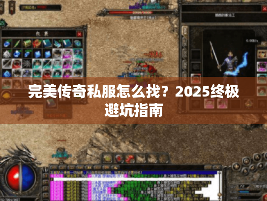 完美传奇私服怎么找?2025终极避坑指南 完美传奇私服怎么找?2025终极避坑指南