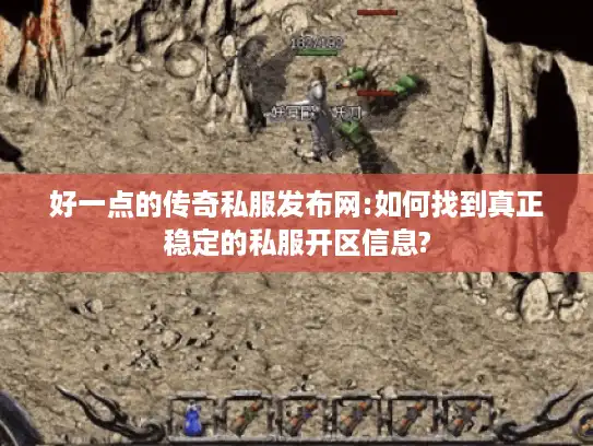 好一点的传奇私服发布网:如何找到真正稳定的私服开区信息? 好一点的传奇私服发布网:如何找到真正稳定的私服开区信息?