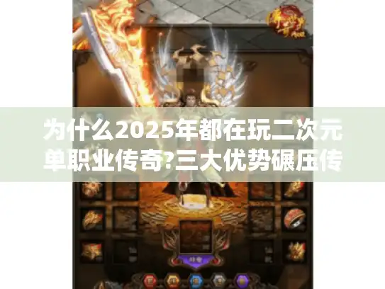 为什么2025年都在玩二次元单职业传奇?三大优势碾压传统三职业