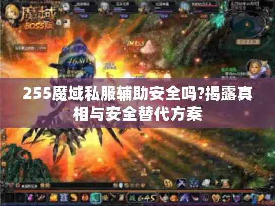 255魔域私服辅助安全吗?揭露真相与安全替代方案 255魔域私服辅助安全吗?揭露真相与安全替代方案