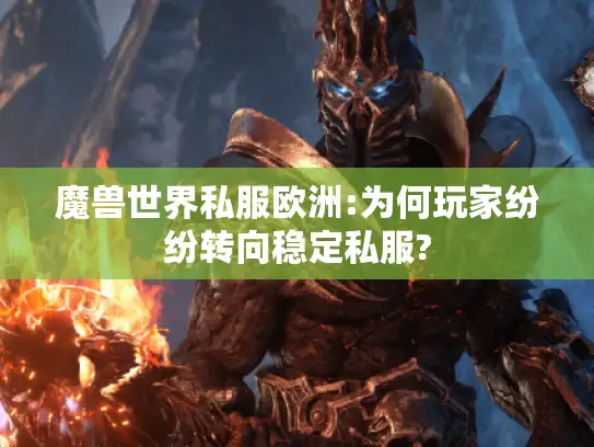 魔兽世界私服欧洲:为何玩家纷纷转向稳定私服?