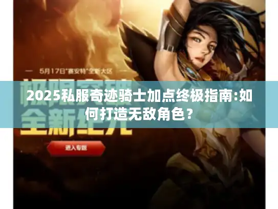 2025私服奇迹骑士加点终极指南:如何打造无敌角色? 2025私服奇迹骑士加点终极指南:如何打造无敌角色?
