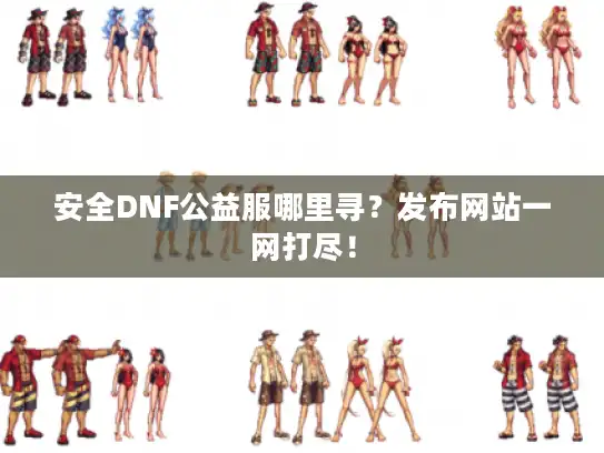 安全DNF公益服哪里寻?发布网站一网打尽! 安全DNF公益服哪里寻?发布网站一网打尽!