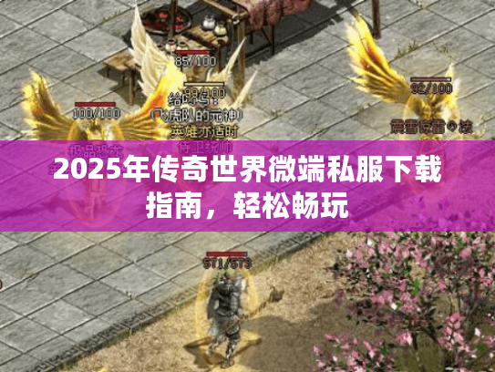 2025年传奇世界微端私服下载指南，轻松畅玩