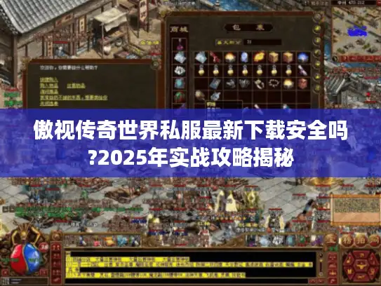 傲视传奇世界私服最新下载安全吗?2025年实战攻略揭秘