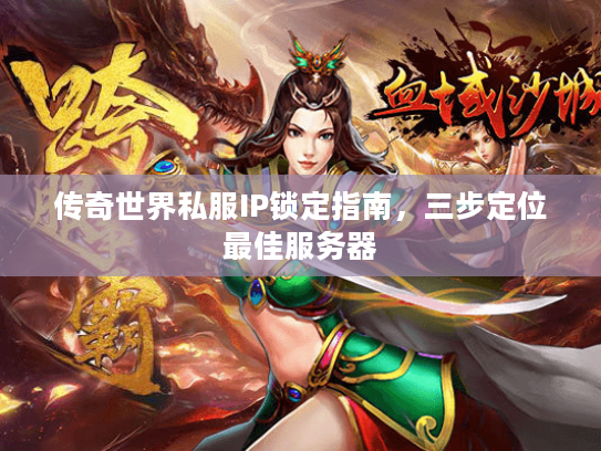 传奇世界私服IP锁定指南，三步定位最佳服务器
