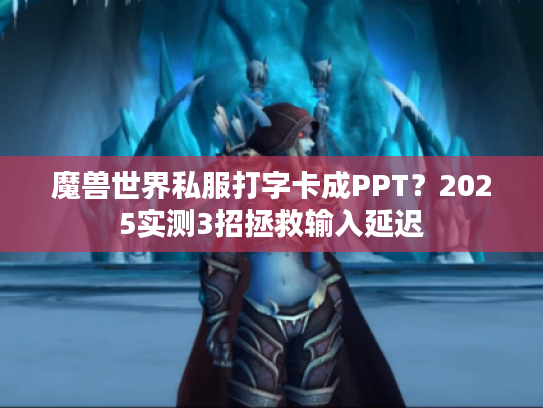 魔兽世界私服打字卡成PPT？2025实测3招拯救输入延迟