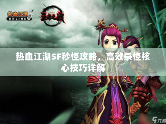 热血江湖SF秒怪攻略，高效杀怪核心技巧详解
