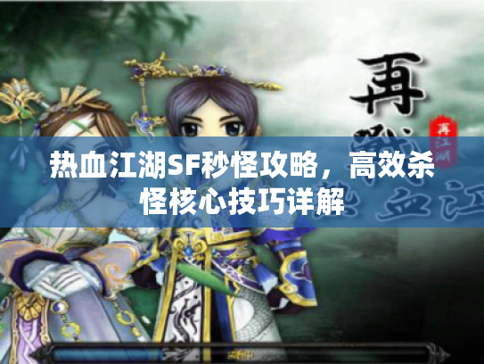 热血江湖SF秒怪攻略，高效杀怪核心技巧详解