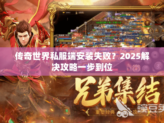 传奇世界私服端安装失败？2025解决攻略一步到位