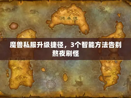 魔兽私服升级捷径,3个智能方法告别熬夜刷怪 魔兽私服升级捷径,3个智能方法告别熬夜刷怪