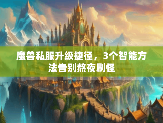 魔兽私服升级捷径,3个智能方法告别熬夜刷怪 魔兽私服升级捷径,3个智能方法告别熬夜刷怪