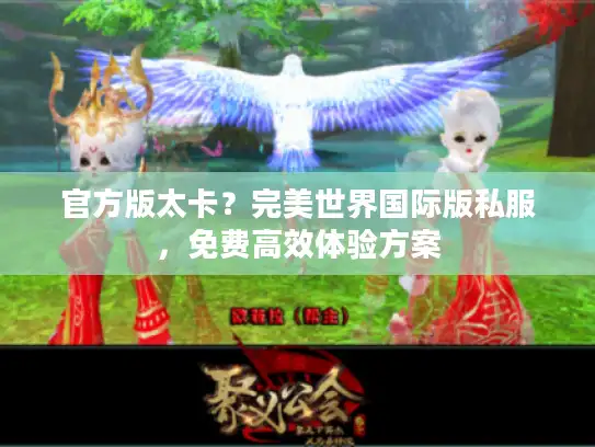 官方版太卡？完美世界国际版私服，免费高效体验方案