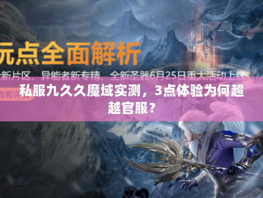 私服九久久魔域实测,3点体验为何超越官服? 私服九久久魔域实测,3点体验为何超越官服?