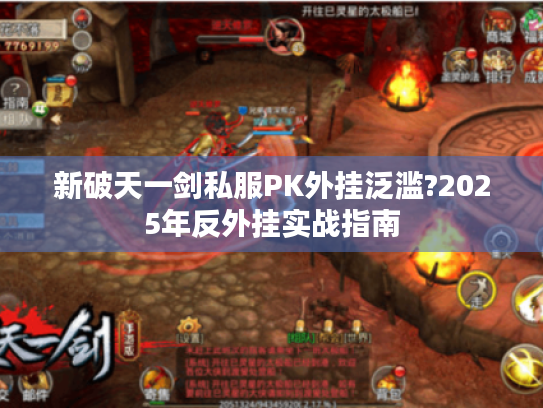 新破天一剑私服PK外挂泛滥?2025年反外挂实战指南 新破天一剑私服PK外挂泛滥?2025年反外挂实战指南