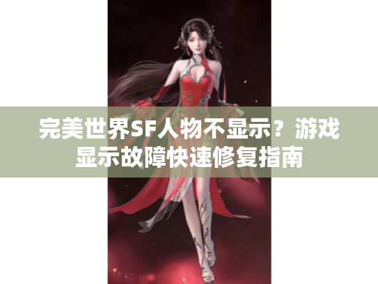 完美世界SF人物不显示？游戏显示故障快速修复指南