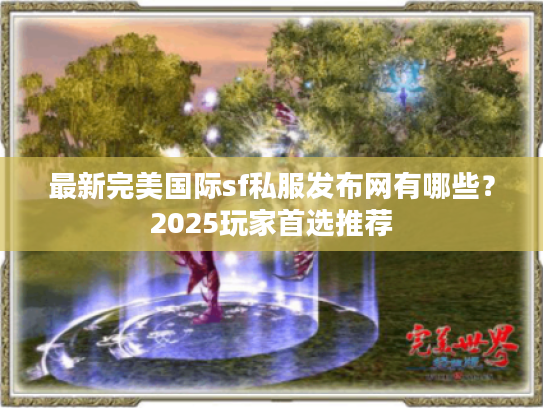 最新完美国际sf私服发布网有哪些?2025玩家首选推荐 最新完美国际sf私服发布网有哪些?2025玩家首选推荐