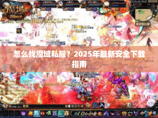 怎么找魔域私服?2025年最新安全下载指南 怎么找魔域私服?2025年最新安全下载指南