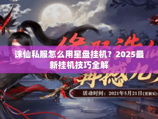 诛仙私服怎么用星盘挂机？2025最新挂机技巧全解