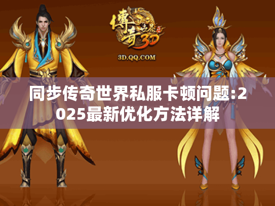 同步传奇世界私服卡顿问题:2025最新优化方法详解