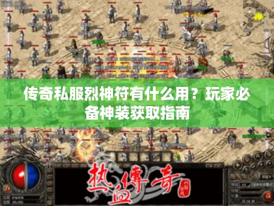 传奇私服烈神符有什么用？玩家必备神装获取指南