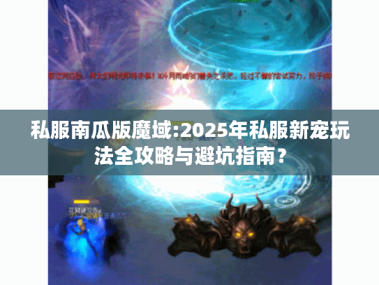 私服南瓜版魔域:2025年私服新宠玩法全攻略与避坑指南? 私服南瓜版魔域:2025年私服新宠玩法全攻略与避坑指南?