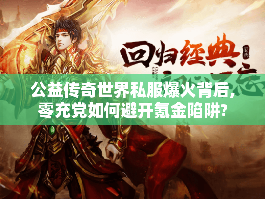 公益传奇世界私服爆火背后,零充党如何避开氪金陷阱? 公益传奇世界私服爆火背后,零充党如何避开氪金陷阱?