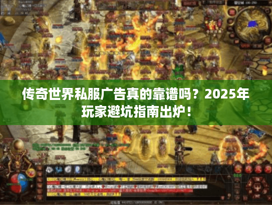 传奇世界私服广告真的靠谱吗？2025年玩家避坑指南出炉！