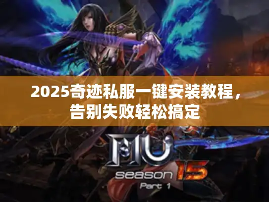 2025奇迹私服一键安装教程，告别失败轻松搞定