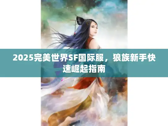 2025完美世界SF国际服，狼族新手快速崛起指南