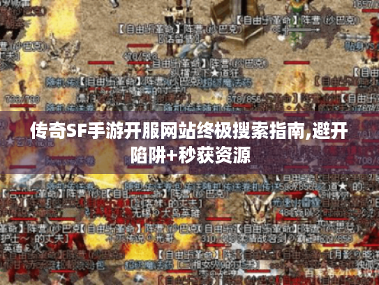 传奇SF手游开服网站终极搜索指南,避开陷阱+秒获资源 传奇SF手游开服网站终极搜索指南,避开陷阱+秒获资源