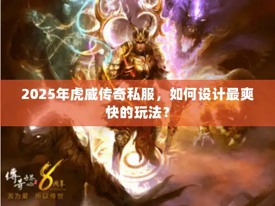 2025年虎威传奇私服,如何设计最爽快的玩法? 2025年虎威传奇私服,如何设计最爽快的玩法?