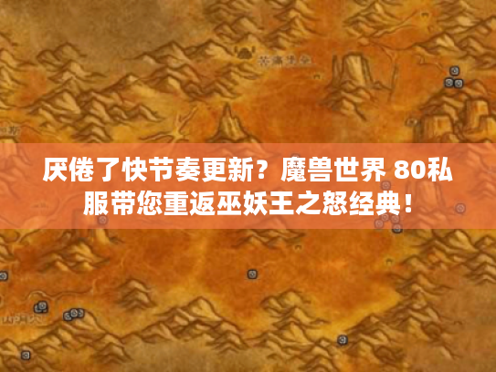 厌倦了快节奏更新?魔兽世界 80私服带您重返巫妖王之怒经典! 厌倦了快节奏更新?魔兽世界 80私服带您重返巫妖王之怒经典!