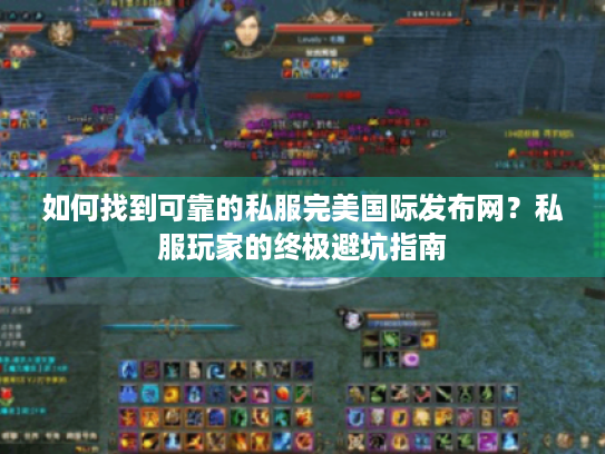 如何找到可靠的私服完美国际发布网?私服玩家的终极避坑指南 如何找到可靠的私服完美国际发布网?私服玩家的终极避坑指南