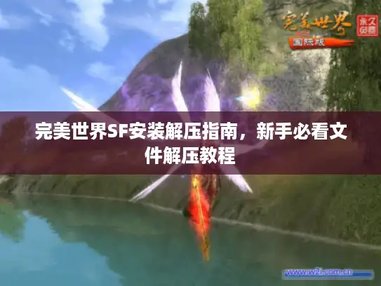 完美世界SF安装解压指南，新手必看文件解压教程