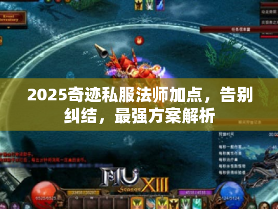 2025奇迹私服法师加点,告别纠结,最强方案解析 2025奇迹私服法师加点,告别纠结,最强方案解析