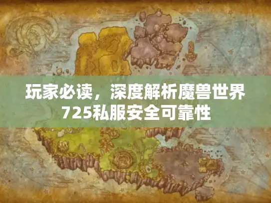 玩家必读,深度解析魔兽世界725私服安全可靠性 玩家必读,深度解析魔兽世界725私服安全可靠性