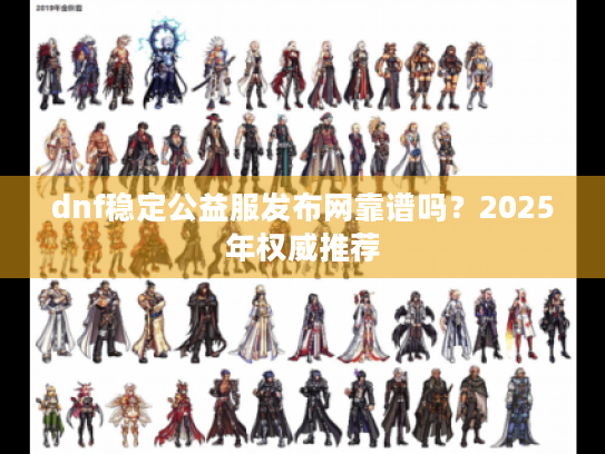 dnf稳定公益服发布网靠谱吗?2025年权威推荐 dnf稳定公益服发布网靠谱吗?2025年权威推荐