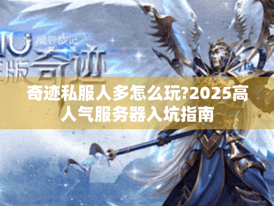 奇迹私服人多怎么玩?2025高人气服务器入坑指南