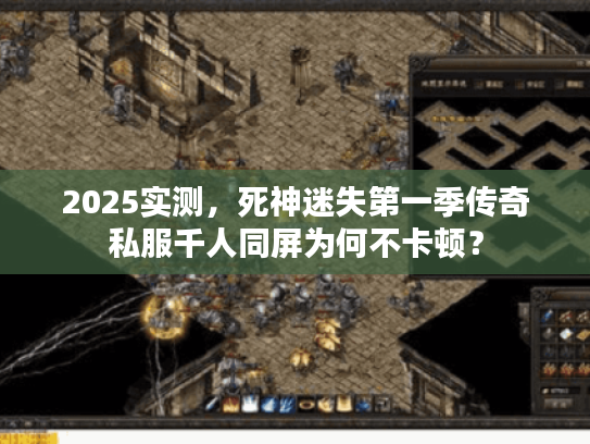 2025实测，死神迷失第一季传奇私服千人同屏为何不卡顿？