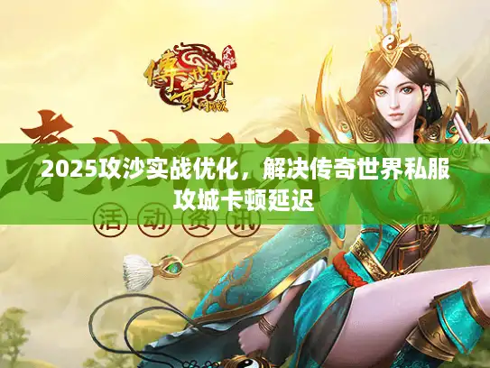 2025攻沙实战优化，解决传奇世界私服攻城卡顿延迟