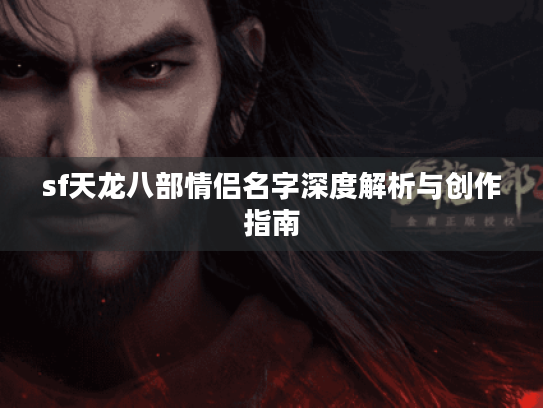 sf天龙八部情侣名字深度解析与创作指南 sf天龙八部情侣名字深度解析与创作指南