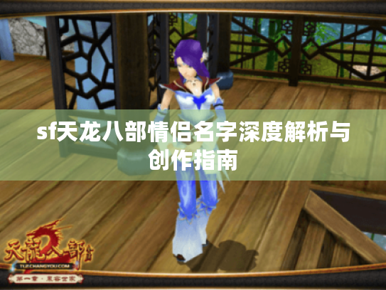 sf天龙八部情侣名字深度解析与创作指南 sf天龙八部情侣名字深度解析与创作指南