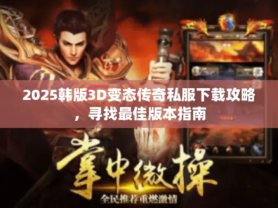 2025韩版3D变态传奇私服下载攻略,寻找最佳版本指南 2025韩版3D变态传奇私服下载攻略,寻找最佳版本指南